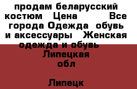 продам беларусский костюм › Цена ­ 500 - Все города Одежда, обувь и аксессуары » Женская одежда и обувь   . Липецкая обл.,Липецк г.